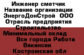 Инженер-сметчик › Название организации ­ ЭнергоДонСтрой, ООО › Отрасль предприятия ­ Строительство › Минимальный оклад ­ 35 000 - Все города Работа » Вакансии   . Костромская обл.,Волгореченск г.